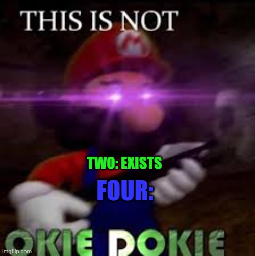 Four be like | FOUR:; TWO: EXISTS | image tagged in this is not okie dokie,bfdi,bfb,mario,funny | made w/ Imgflip meme maker