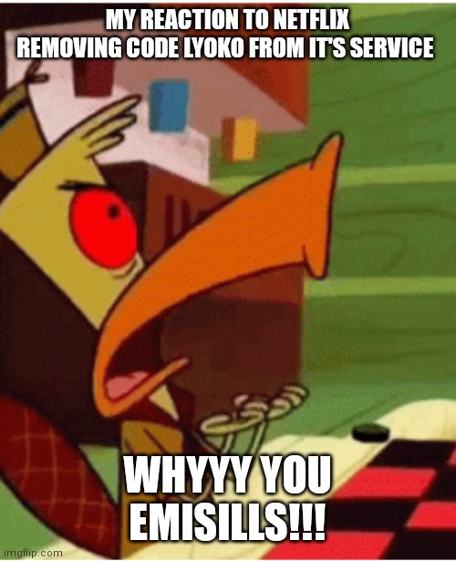 Why would they do such a thing to such a great show | MY REACTION TO NETFLIX REMOVING CODE LYOKO FROM IT'S SERVICE; WHYYY YOU EMISILLS!!! | image tagged in edward,angry edward,camp lazlo memes,why netflix removed code lyoko,bring it back,bring code lyoko back to netflix | made w/ Imgflip meme maker