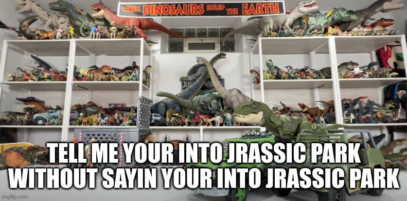 POV my room after christmas | TELL ME YOUR INTO JRASSIC PARK WITHOUT SAYIN YOUR INTO JRASSIC PARK | image tagged in dinosaur | made w/ Imgflip meme maker