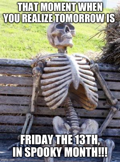 Waiting Skeleton | THAT MOMENT WHEN YOU REALIZE TOMORROW IS; FRIDAY THE 13TH, IN SPOOKY MONTH!!! | image tagged in memes,waiting skeleton | made w/ Imgflip meme maker