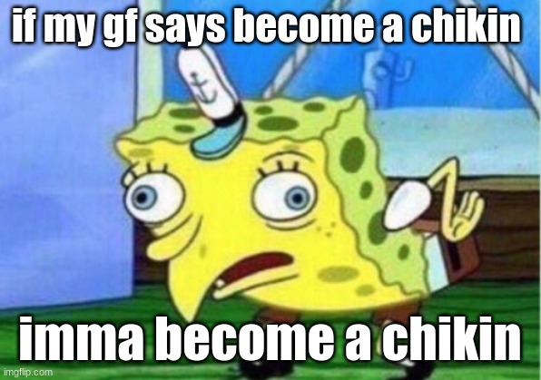 fr tho | if my gf says become a chikin; imma become a chikin | image tagged in memes,mocking spongebob | made w/ Imgflip meme maker