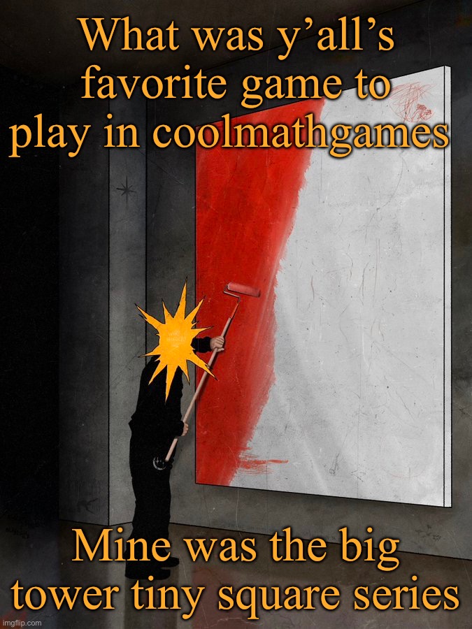 By series I mean there was three games | What was y’all’s favorite game to play in coolmathgames; Mine was the big tower tiny square series | image tagged in sorriso | made w/ Imgflip meme maker