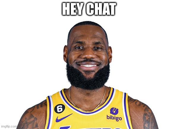 Hey Chat | HEY CHAT | image tagged in lebron james | made w/ Imgflip meme maker
