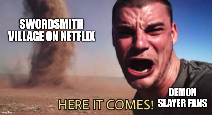 IT'S HERE PEOPLE!! | SWORDSMITH VILLAGE ON NETFLIX; DEMON SLAYER FANS | image tagged in here it comes | made w/ Imgflip meme maker