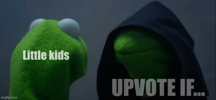 wow | Little kids; UPVOTE IF... | image tagged in memes,evil kermit | made w/ Imgflip meme maker