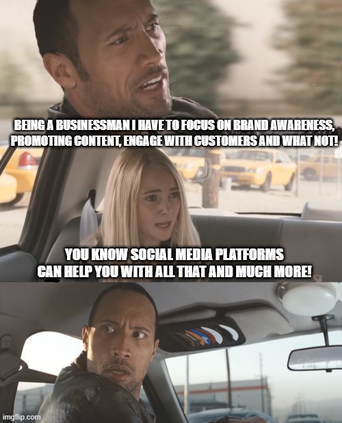 the rock driving [ d-_-b TEMPLATE ] | BEING A BUSINESSMAN I HAVE TO FOCUS ON BRAND AWARENESS, PROMOTING CONTENT, ENGAGE WITH CUSTOMERS AND WHAT NOT! YOU KNOW SOCIAL MEDIA PLATFORMS CAN HELP YOU WITH ALL THAT AND MUCH MORE! | image tagged in the rock driving d-_-b template | made w/ Imgflip meme maker