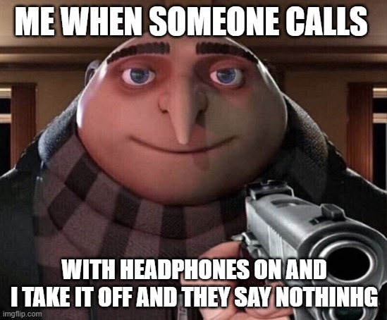 for what | ME WHEN SOMEONE CALLS; WITH HEADPHONES ON AND
I TAKE IT OFF AND THEY SAY NOTHINHG | image tagged in gru gun | made w/ Imgflip meme maker