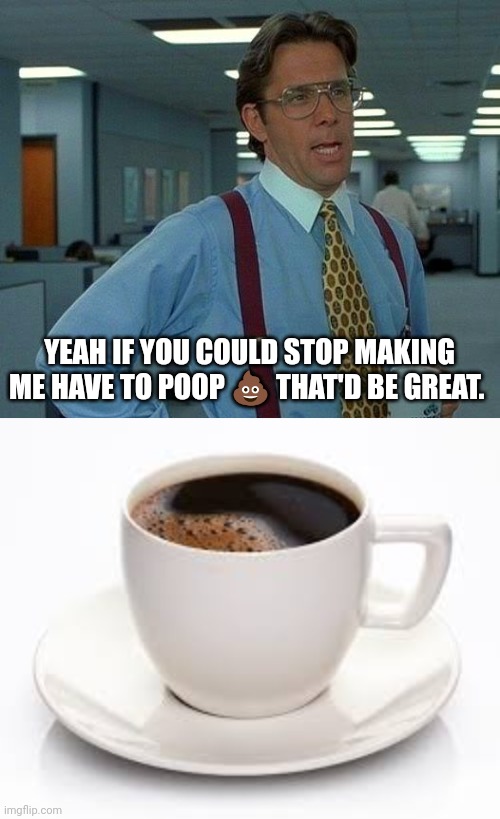 Coffee poop | YEAH IF YOU COULD STOP MAKING ME HAVE TO POOP 💩 THAT'D BE GREAT. | image tagged in memes,that would be great,coffee cup | made w/ Imgflip meme maker