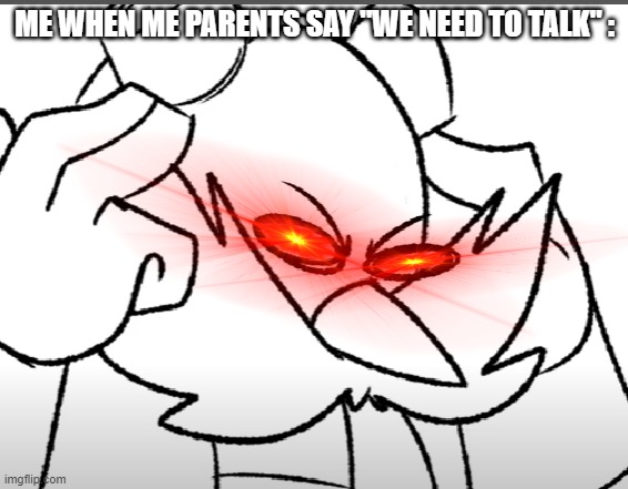GOD DAM IT | ME WHEN ME PARENTS SAY "WE NEED TO TALK" : | image tagged in disturbed eggman,parents | made w/ Imgflip meme maker