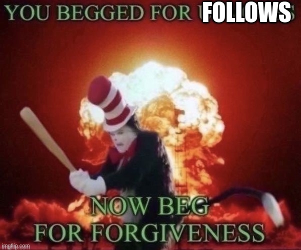 Beg for forgiveness | FOLLOWS | image tagged in beg for forgiveness | made w/ Imgflip meme maker