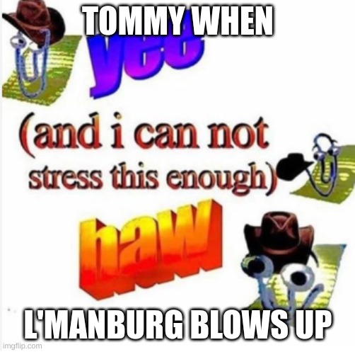 yee (and i cannot stress enough) haw | TOMMY WHEN; L'MANBURG BLOWS UP | image tagged in funny,memes | made w/ Imgflip meme maker