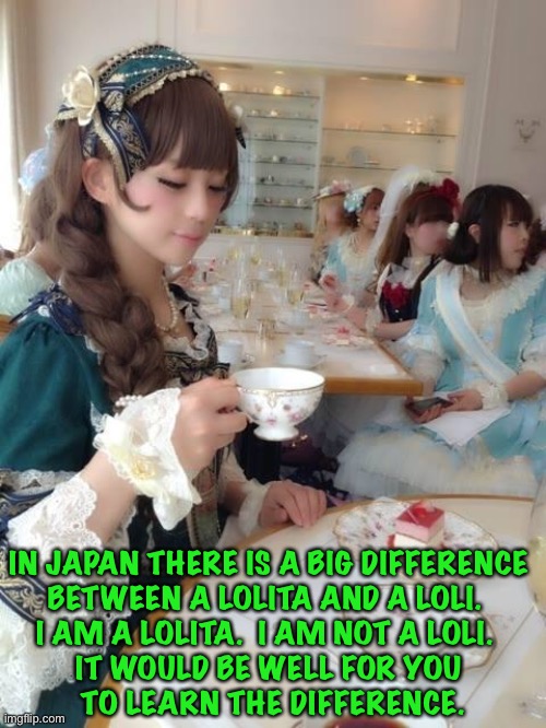 Lolitas aren't lolis | IN JAPAN THERE IS A BIG DIFFERENCE 
BETWEEN A LOLITA AND A LOLI.  
I AM A LOLITA.  I AM NOT A LOLI.  
IT WOULD BE WELL FOR YOU 
TO LEARN THE DIFFERENCE. | image tagged in none of my business lolita | made w/ Imgflip meme maker