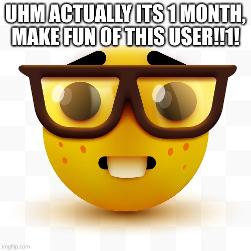Nerd emoji | UHM ACTUALLY ITS 1 MONTH, MAKE FUN OF THIS USER!!1! | image tagged in nerd emoji | made w/ Imgflip meme maker