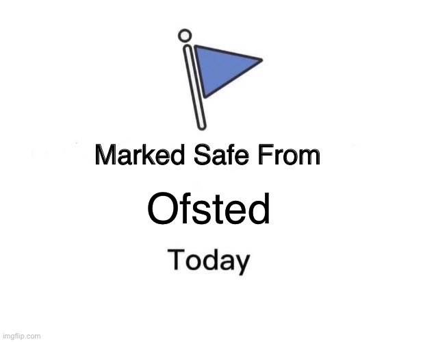 Ofsted | Ofsted | image tagged in memes,marked safe from | made w/ Imgflip meme maker