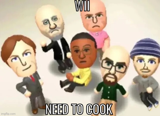 Breaking Bad Mii's | WII; NEED TO COOK | image tagged in breaking bad mii's | made w/ Imgflip meme maker