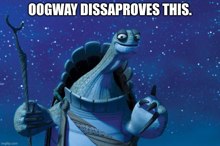 OOGWAY DISSAPROVES THIS. | image tagged in master oogway | made w/ Imgflip meme maker
