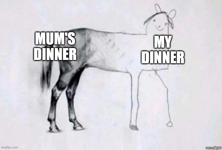 Mum's dinner VS My dinner | MUM'S DINNER; MY DINNER | image tagged in horse drawing,dinner,me,mum | made w/ Imgflip meme maker