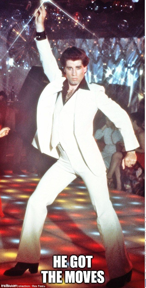 Saturday Night Fever | HE GOT THE MOVES | image tagged in saturday night fever | made w/ Imgflip meme maker