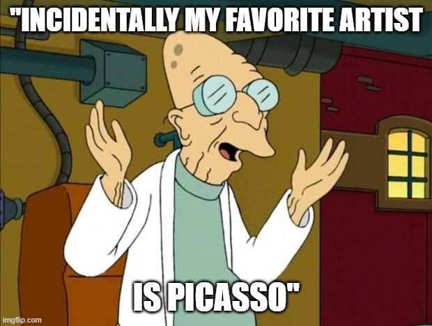 Professor Farnsworth Good News Everyone | "INCIDENTALLY MY FAVORITE ARTIST IS PICASSO" | image tagged in professor farnsworth good news everyone | made w/ Imgflip meme maker