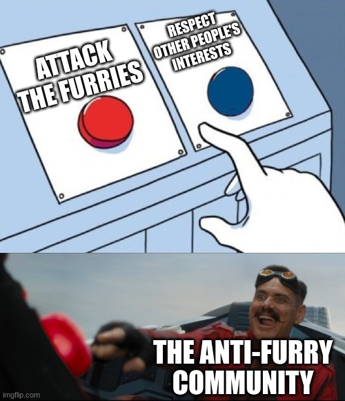 robotnik button | RESPECT OTHER PEOPLE'S INTERESTS; ATTACK THE FURRIES; THE ANTI-FURRY COMMUNITY | image tagged in robotnik button | made w/ Imgflip meme maker