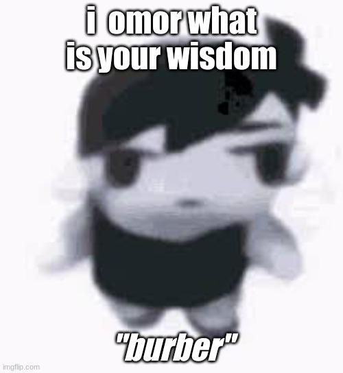 Burber | i  omor what is your wisdom; "burber" | image tagged in omori,burger,videogames | made w/ Imgflip meme maker