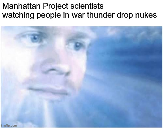 kaboom | Manhattan Project scientists watching people in war thunder drop nukes | image tagged in in heaven looking down,nuke,funny,memes | made w/ Imgflip meme maker