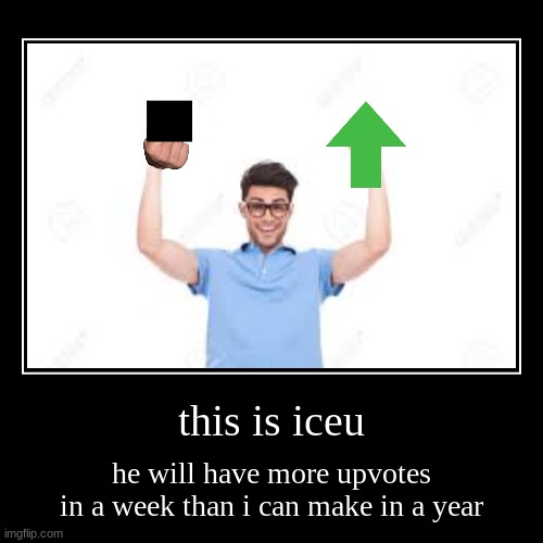 iceu is the king | this is iceu | he will have more upvotes in a week than i can make in a year | image tagged in funny,demotivationals | made w/ Imgflip demotivational maker