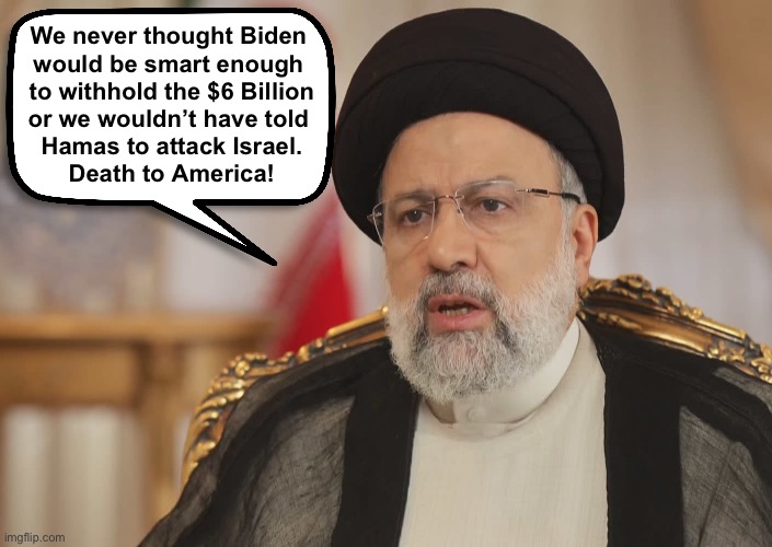 Joe will probably still give it to them | We never thought Biden 
would be smart enough 
to withhold the $6 Billion
or we wouldn’t have told 
Hamas to attack Israel.
Death to America! | image tagged in mullah | made w/ Imgflip meme maker