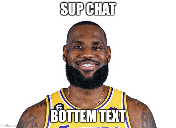 REAL | SUP CHAT; BOTTEM TEXT | image tagged in lebron james | made w/ Imgflip meme maker