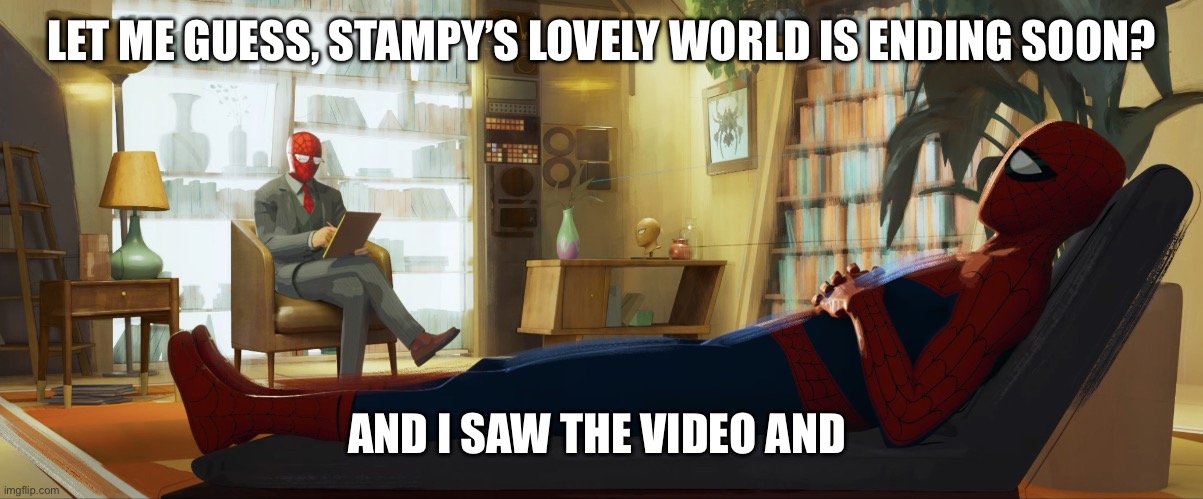 The end of the series | LET ME GUESS, STAMPY’S LOVELY WORLD IS ENDING SOON? AND I SAW THE VIDEO AND | image tagged in spiderman therapist | made w/ Imgflip meme maker