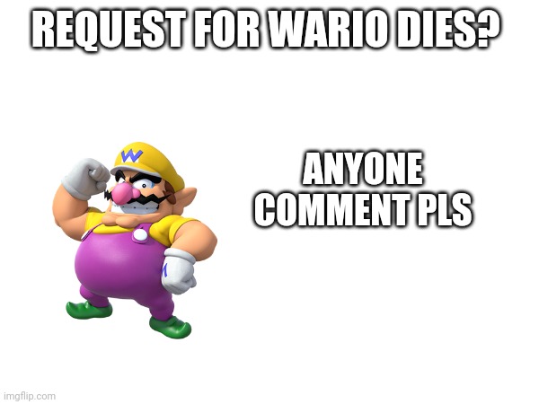 Anyone for wario dies? | REQUEST FOR WARIO DIES? ANYONE COMMENT PLS | image tagged in wario dies | made w/ Imgflip meme maker
