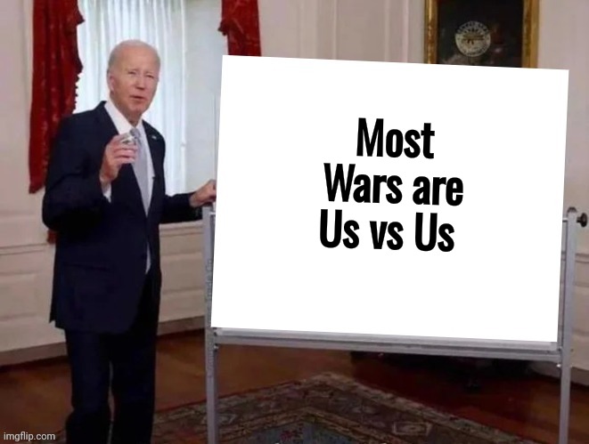 Joe tries to explain | Most Wars are Us vs Us | image tagged in joe tries to explain | made w/ Imgflip meme maker