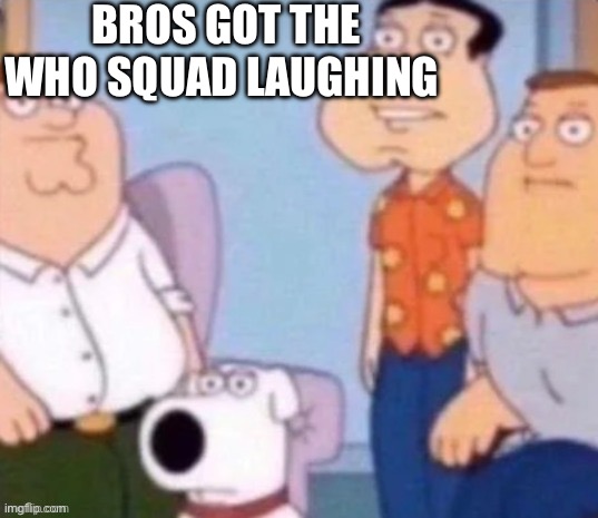 I stole this | BROS GOT THE WHO SQUAD LAUGHING | image tagged in i stole this | made w/ Imgflip meme maker