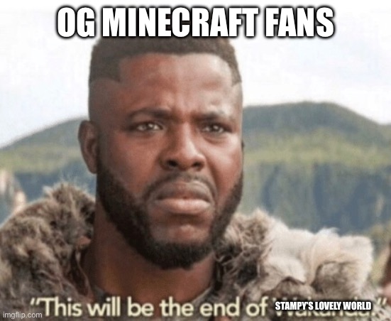 Ending on the 21st | OG MINECRAFT FANS; STAMPY’S LOVELY WORLD | image tagged in this will be the end of wakanda | made w/ Imgflip meme maker