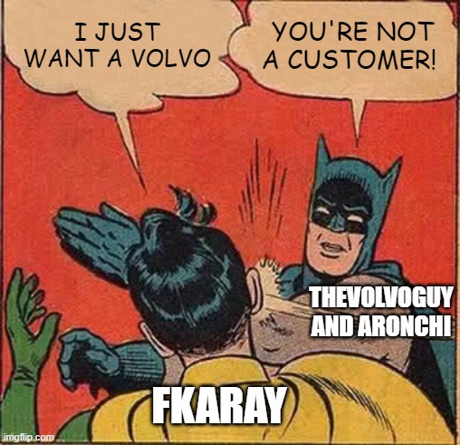 Batman Slapping Robin Meme | I JUST WANT A VOLVO; YOU'RE NOT A CUSTOMER! THEVOLVOGUY AND ARONCHI; FKARAY | image tagged in memes,batman slapping robin | made w/ Imgflip meme maker