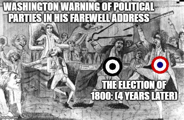 WASHINGTON WARNING OF POLITICAL PARTIES IN HIS FAREWELL ADDRESS; THE ELECTION OF 1800: (4 YEARS LATER) | image tagged in american revolution | made w/ Imgflip meme maker