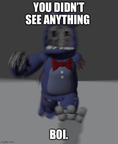Running withered bonnie | YOU DIDN’T SEE ANYTHING BOI. | image tagged in running withered bonnie | made w/ Imgflip meme maker