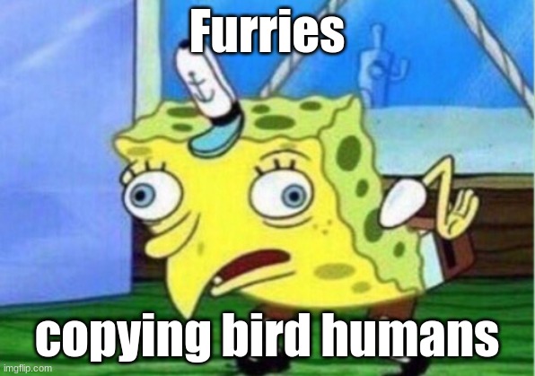 Mocking Spongebob Meme | Furries; copying bird humans | image tagged in memes,mocking spongebob | made w/ Imgflip meme maker