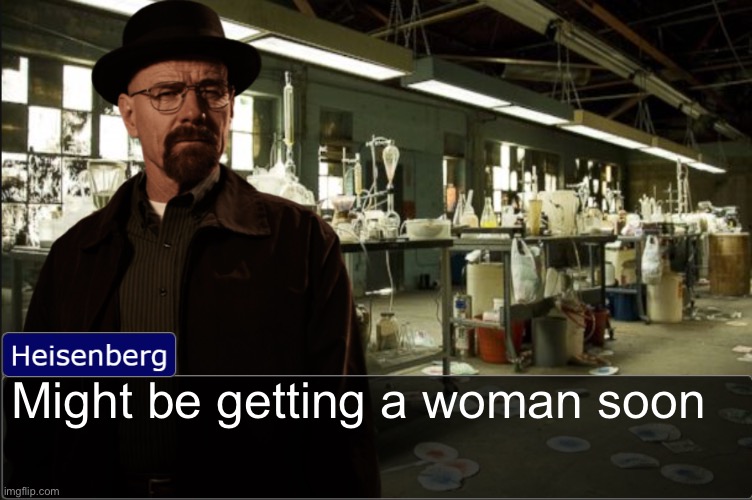 Heisenberg objection template | Might be getting a woman soon | image tagged in heisenberg objection template | made w/ Imgflip meme maker