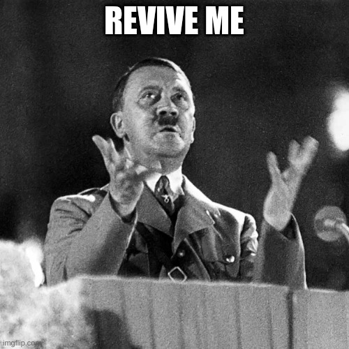 Hitler hands | REVIVE ME | image tagged in hitler hands | made w/ Imgflip meme maker
