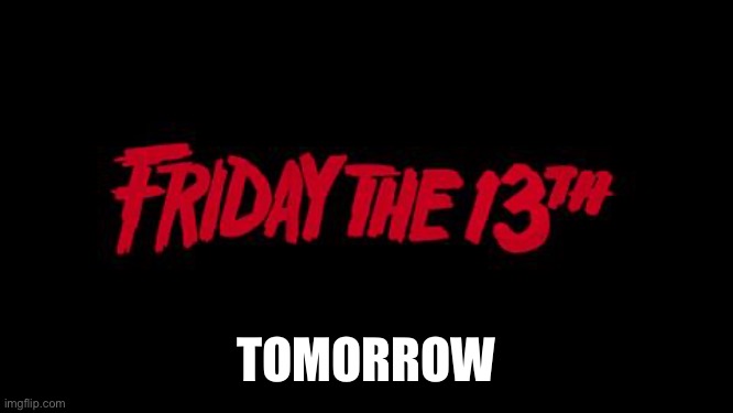 On October aswell?! | TOMORROW | image tagged in friday the 13th | made w/ Imgflip meme maker