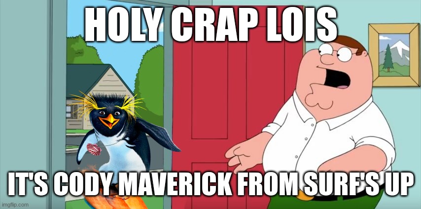 holy crap lois it's cody maverick from surf's up | HOLY CRAP LOIS; IT'S CODY MAVERICK FROM SURF'S UP | image tagged in holy crap lois its x,family guy,sony,penguins,2000s movies | made w/ Imgflip meme maker