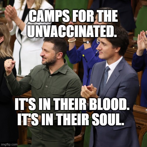 Nazis in Canada | CAMPS FOR THE UNVACCINATED. IT'S IN THEIR BLOOD. IT'S IN THEIR SOUL. | image tagged in nazis in canada | made w/ Imgflip meme maker