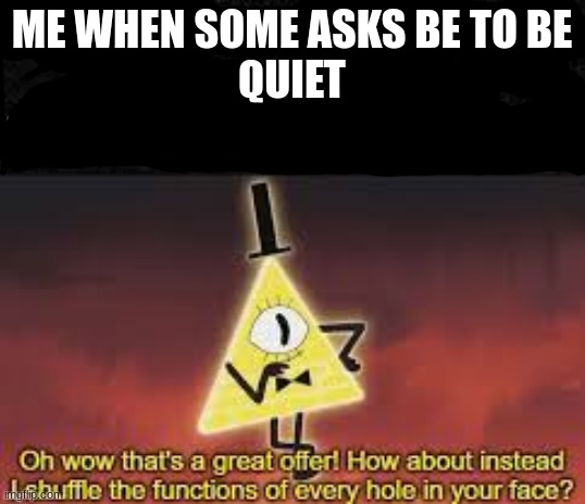 i ran out of ideas of what to name this | ME WHEN SOME ASKS BE TO BE
QUIET | image tagged in deal,bill cipher | made w/ Imgflip meme maker