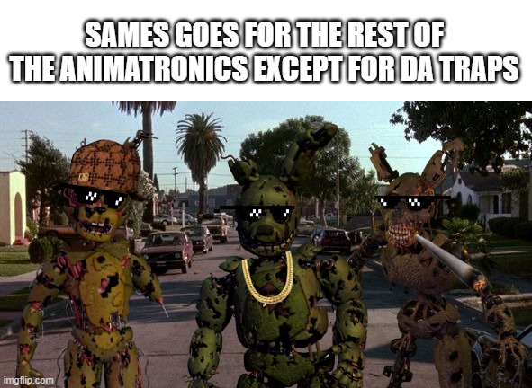 SAMES GOES FOR THE REST OF THE ANIMATRONICS EXCEPT FOR DA TRAPS | made w/ Imgflip meme maker