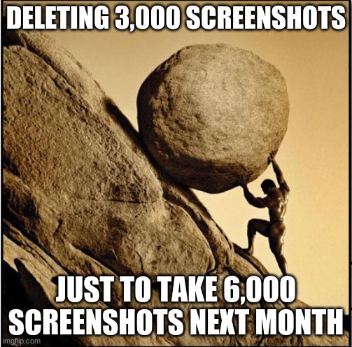 true story | DELETING 3,000 SCREENSHOTS; JUST TO TAKE 6,000 SCREENSHOTS NEXT MONTH | image tagged in sisyphus,true story | made w/ Imgflip meme maker