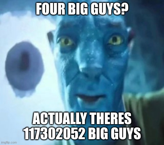 four big guys? | FOUR BIG GUYS? ACTUALLY THERES 117302052 BIG GUYS | image tagged in avatar guy,funny,big guys,memes | made w/ Imgflip meme maker