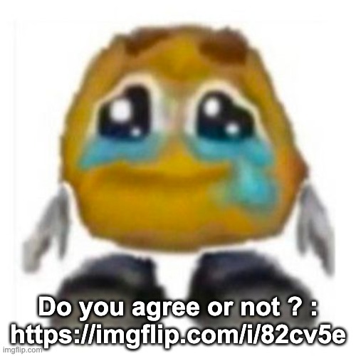 Crying emoji | Do you agree or not ? : https://imgflip.com/i/82cv5e | image tagged in crying emoji | made w/ Imgflip meme maker