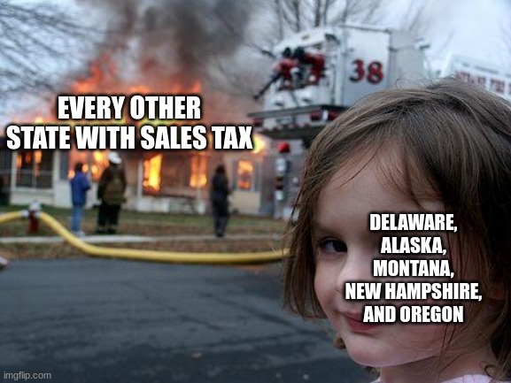sales tax in a nutshell | EVERY OTHER STATE WITH SALES TAX; DELAWARE, ALASKA, MONTANA, NEW HAMPSHIRE, AND OREGON | image tagged in memes,disaster girl | made w/ Imgflip meme maker