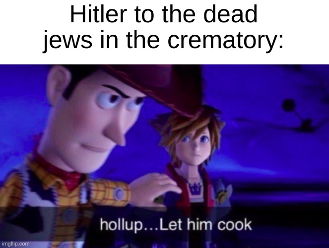 Let Him Cook | Hitler to the dead jews in the crematory: | image tagged in let him cook | made w/ Imgflip meme maker